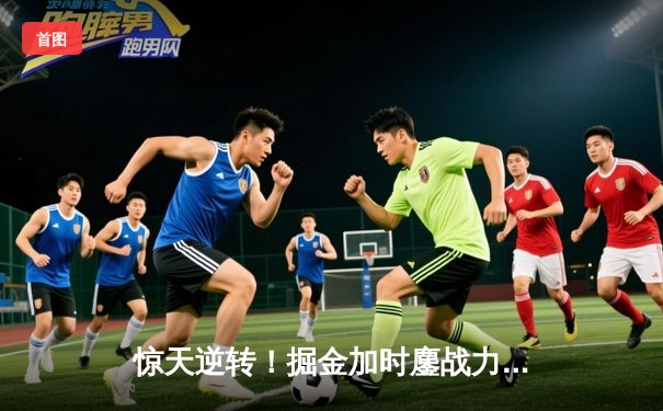 惊天逆转！掘金加时鏖战力克勇士，约基奇三双导演20分大翻盘