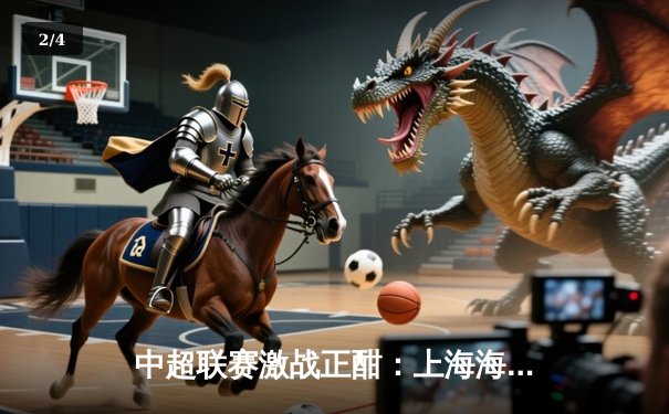 中超联赛激战正酣：上海海港3-2逆转山东泰山，武磊双响领跑射手榜 - 2