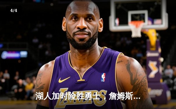 湖人加时险胜勇士，詹姆斯关键三分锁定胜局，系列赛大比分3-2领先 - 4