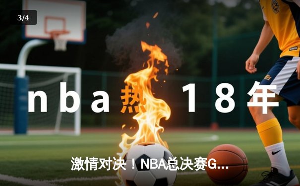 激情对决！NBA总决赛G6勇士险胜凯尔特人成功卫冕 - 3