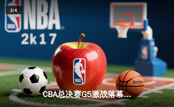 CBA总决赛G5激战落幕：辽宁本钢力克新疆伊力特成功卫冕 - 2